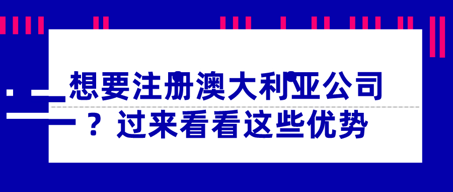 想要注冊澳大利亞公司？過來看看這些優(yōu)勢